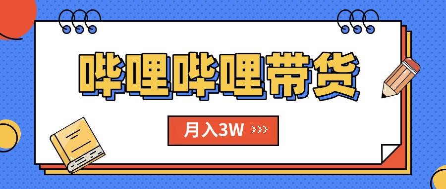 （15597期）B站哔哩哔哩带货秘籍，新风口，抢占红利，单月轻松破万【附SOP手册】-创富院