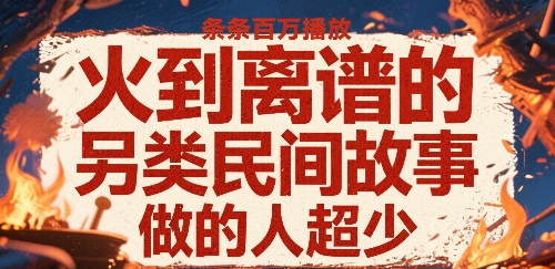 火到离谱的另类民间故事，条条百W播放，做的人超少-创富院