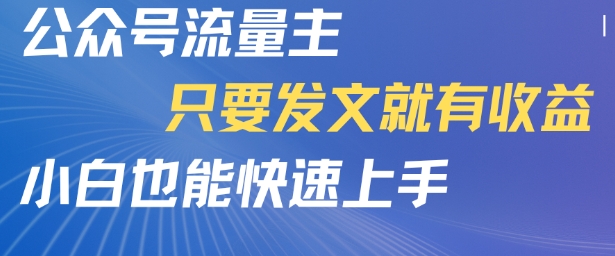 公众号流量主，只要发文就有收益，小白也能快速上手-创富院