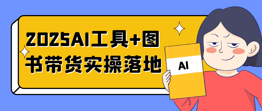 2025AI工具+图书带货实操落地-创富院