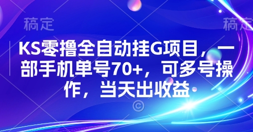 KS零撸全自动挂G项目，一部手机单号70+，可多号操作，当天出收益【揭秘】-创富院