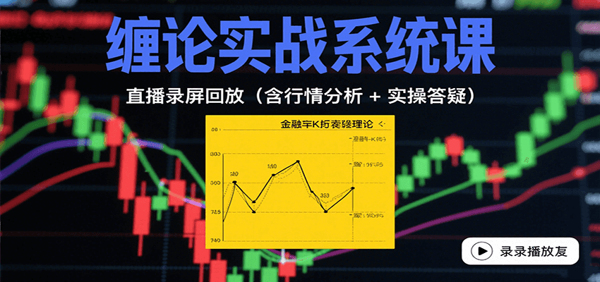 缠论实战系统课：直播录屏回放(含行情分析 + 实操答疑(更新8月)-创富院