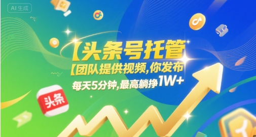 【头条号托管 】团队提供视频，你发布，每天5分钟，最高躺挣1W+【揭秘】-创富院