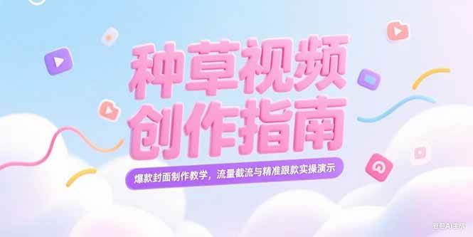 （15259期）小红书种草视频创作指南，爆款封面制作教学，流量截流与精准跟款实操演示-创富院
