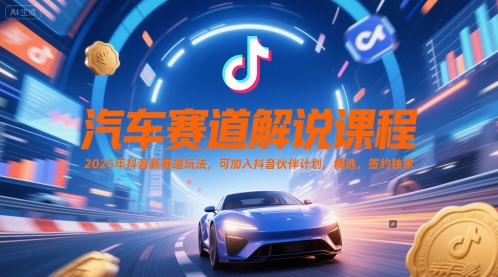 汽车赛道解说课程，2025年抖音新赛道玩法，可加入抖音伙伴计划，精选，签约独家-创富院