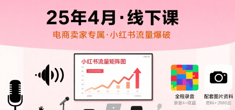 小红书25年4月线下课程，电商卖家小红书流量课，录音+图片-创富院