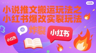 小说推文搬运玩法之小红书，小红书爆改实长炸裂玩法-创富院