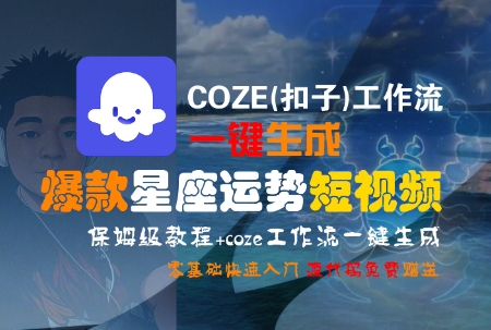 COZE(扣子)工作流一键生成爆款星座运势短视频，保姆级教程，零基础快速入门-创富院