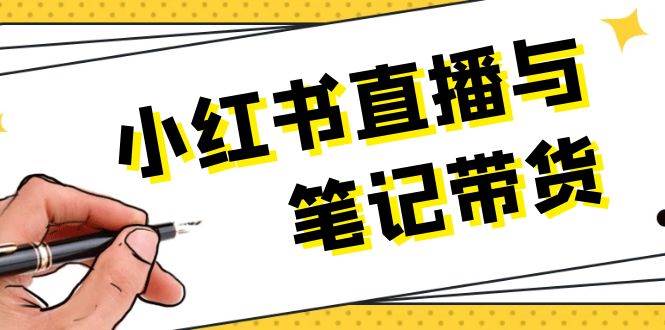 （13688期）小红书直播与笔记带货：选品、上架、笔记写作、视频剪辑及直播话术等-创富院