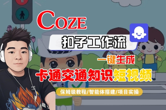 COZE扣子工作流一键生成卡通交通知识短视频，保姆级教程-智能体搭建-项目实操-创富院