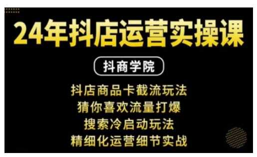抖音小店运营实操课：抖店商品卡截流玩法，猜你喜欢流量打爆，搜索冷启动玩法，精细化运营细节实战-创富院