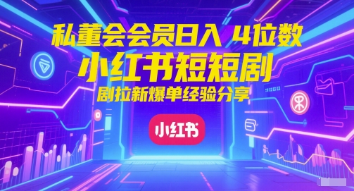 私董会会员日入4位数小红书红果短剧拉新爆单经验分享-影创院