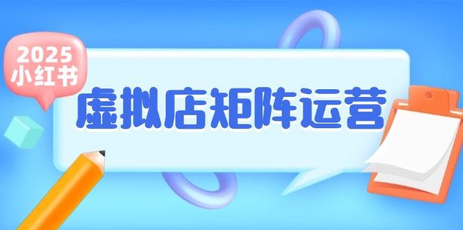 （15074期）小红书虚拟店矩阵运营，铺货少款笔记，半自动化，开店轻松玩副业-创富院