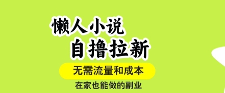 懒人小说自撸拉新，无需流量，一个账号一条作品就可以打爆收益，在家也能轻松做的副业【揭秘】-创富院
