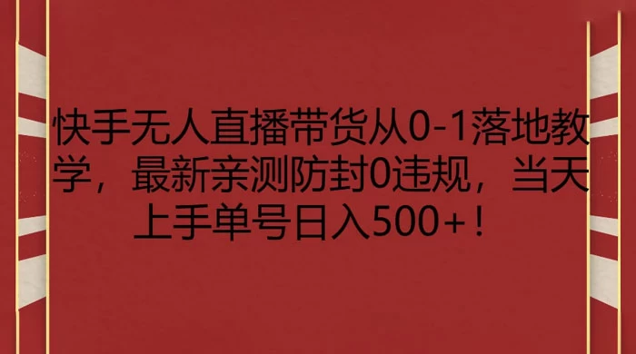 快手无人直播带货从 0-1 落地教学，最新亲测防封 0 违规，当天上手单号日入 500+-影创院