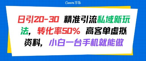 日引 20-30 精准引流私域新玩法，转化率50% 高客单虚拟资料，小白一台手机就能做-创富院