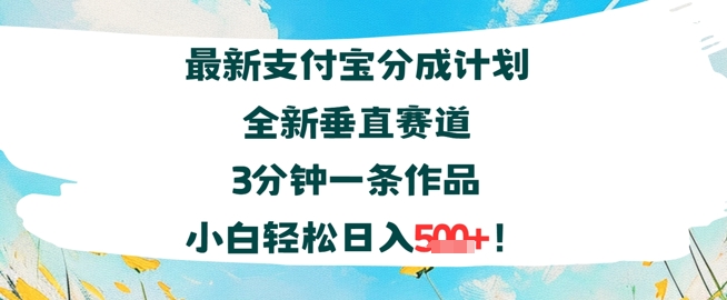 支付宝分成计划全新垂直赛道3分钟一条作品，小白轻松日入几张-创富院