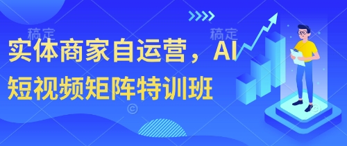 实体商家自运营，AI短视频矩阵特训班-创富院