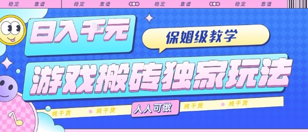 游戏搬砖独家玩法，日入1k+，保姆级教学，人人可做，纯干货【揭秘】-创富院