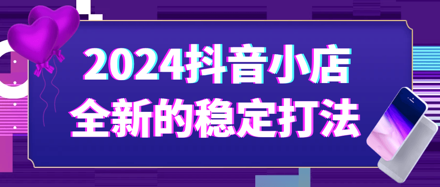 2024抖音小店全新的稳定打法-创富院