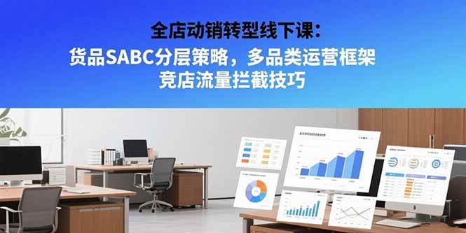 （15419期）全店动销转型线下课：货品SABC分层策略，多品类运营框架 竞店流量拦截技巧-创富院