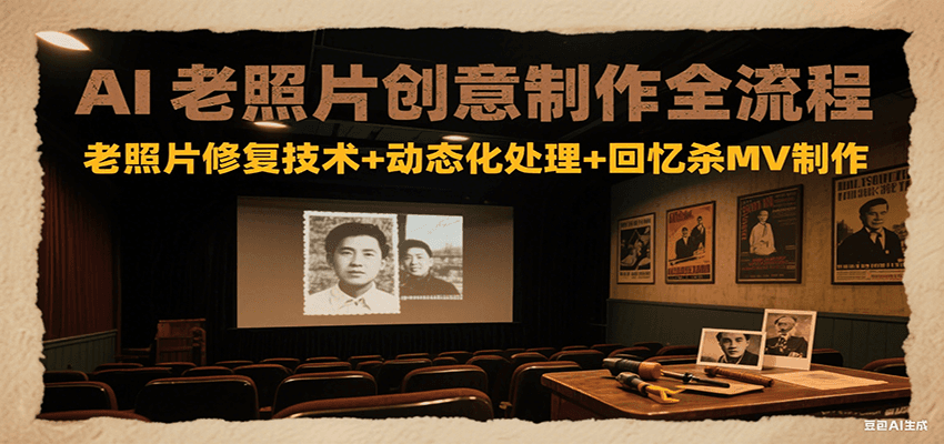 AI老照片创意制作全流程：老照片修复技术+动态化处理+回忆杀MV制作-创富院