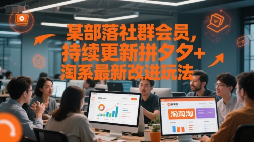 某部落社群会员，持续更新拼夕夕+淘系最新改进玩法-影创院