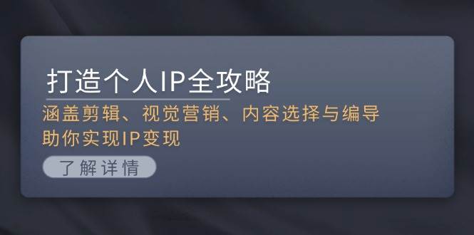 打造个人IP全攻略：涵盖剪辑、视觉营销、内容选择与编导，助你实现IP变现-影创院