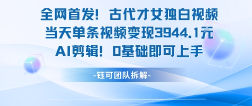 全网首发！古代才女独白视频，当天单条视频变现1k，AI剪辑0基础即可上手-创富院