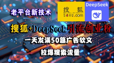 搜狐+DeepSeek引流创业粉，老平台新技术，一天发满50篇广告软文，拉爆搜索流量-影创院