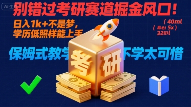 别错过考研赛道掘金风口！日入 1k + 不是梦，学历低照样能上手，保姆式教学包会，不学太可惜【揭秘】-创富院