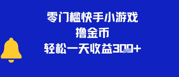 0门槛快手小游戏撸金币，轻松一天收益3张-创富院
