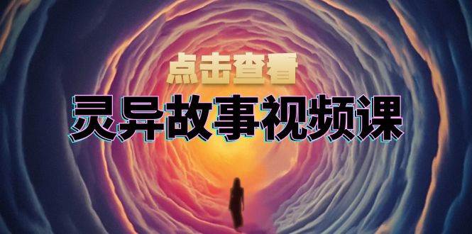 （13340期）灵异故事视频课：文案、剪辑流程、画面处理及封面制作，助力创作者盈利-创富院