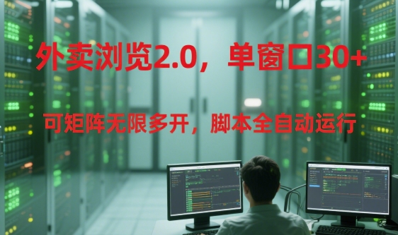 外卖浏览2.0，单窗口30+可矩阵无限多开，脚本全自动运行【揭秘】-创富院