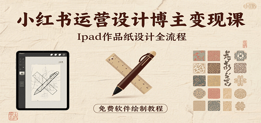 小红书运营设计博主变现课：iPad 上手作品纸设计，含全流程及细节技巧，避坑少绕路-创富院