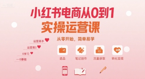 小红书电商从0到1实操运营课，从零开始，简单易学-创富院