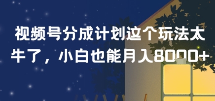 视频号分成计划这个玩法太牛了，小白也能月入8k+-创富院