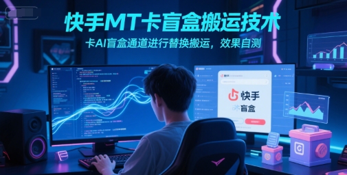 快手MT卡盲盒搬运技术，卡AI盲盒通道进行替换搬运，效果自测-影创院