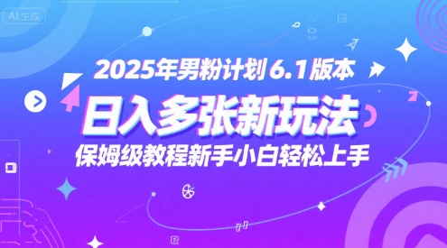 2025年男粉计划6.1版本，日入多张新玩法，保姆级教程新手小白轻松上手，适合宝妈学生兼职，副业首选-创富院