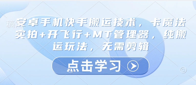 安卓手机快手搬运技术，卡魔法实拍+开飞行+MT管理器，纯搬运玩法，无需剪辑-影创院