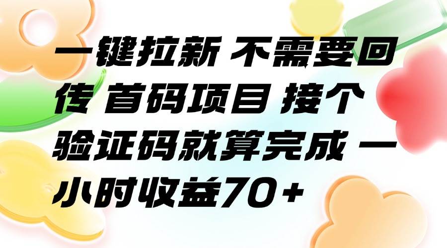 （15588期）一键拉新 不需要回传 首码项目 接个验证码就算完成 一小时收益70+-创富院