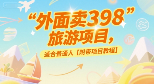 外面卖398的旅游项目，适合普通人【附带项目教程】-创富院