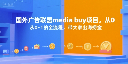 国外广告联盟media buy项目，从0-1的全流程，带大家出海捞金-创富院