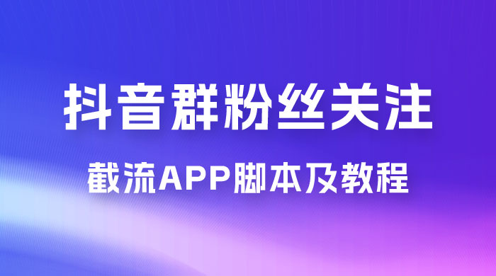 抖音群粉丝关注截流 App 脚本及教程-创富院