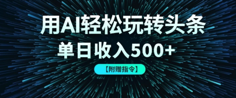 用AI轻松玩转头条，单日收入500+ 【附赠指令大全】-创富院