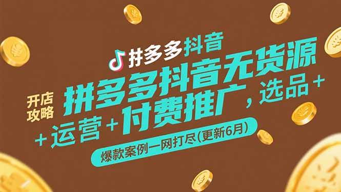 （15169期）拼多多抖音无货源开店攻略，选品+运营+付费推广+爆款案例一网打尽(更新6月-影创院