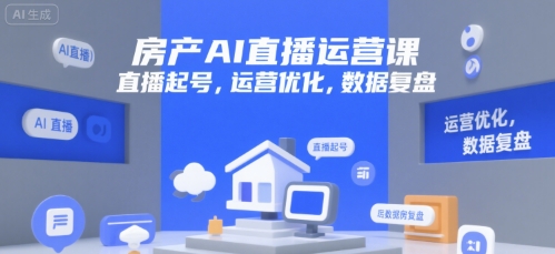房产AI直播运营课，直播起号，运营优化，数据复盘-创富院