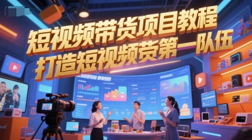 短视频带货项目教程，打造短视频带货第一队伍-创富院