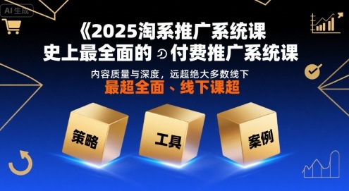 2025淘系推广系统课，史上最全面的付费推广系统课，内容质量与深度，远超绝大多数线下课-创富院