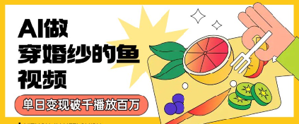 用AI制作穿婚纱的鱼视频，单日变现多张，轻松收割百万播放-创富院